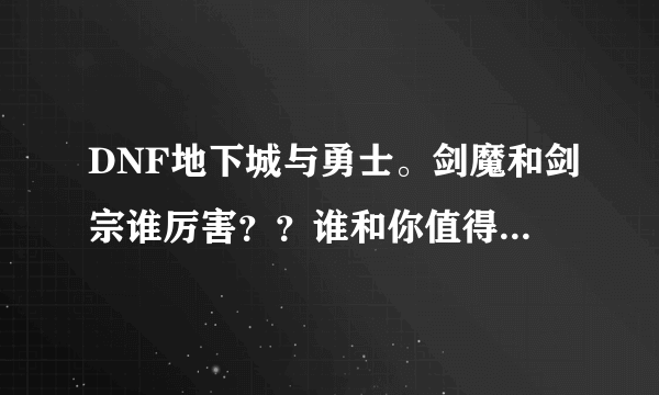 DNF地下城与勇士。剑魔和剑宗谁厉害？？谁和你值得练。PK方面，刷图方面？综合方面