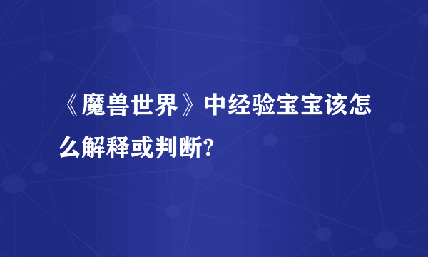 《魔兽世界》中经验宝宝该怎么解释或判断?