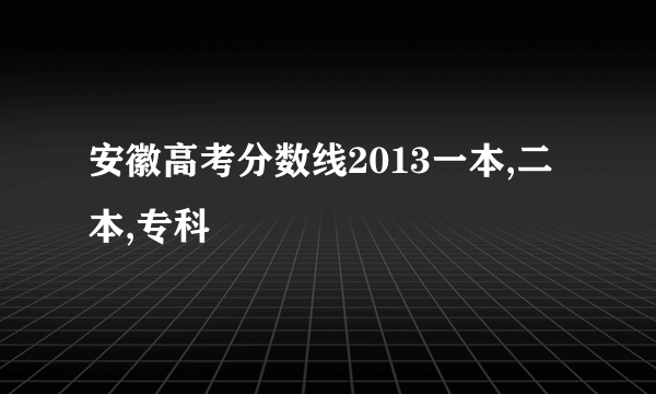 安徽高考分数线2013一本,二本,专科