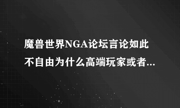 魔兽世界NGA论坛言论如此不自由为什么高端玩家或者行业精英还喜欢去那里