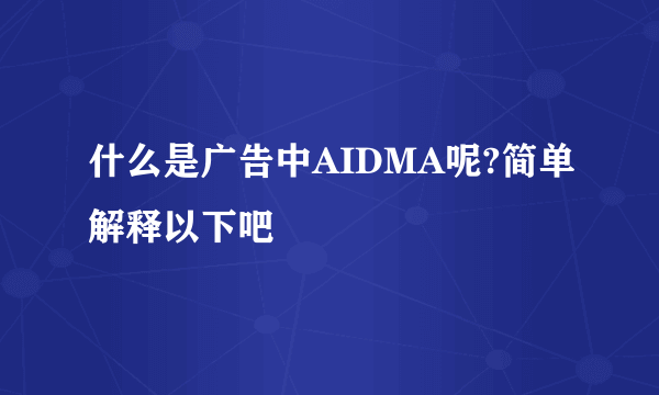 什么是广告中AIDMA呢?简单解释以下吧