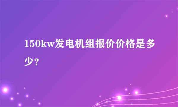 150kw发电机组报价价格是多少？