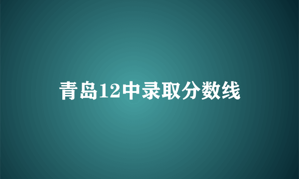 青岛12中录取分数线