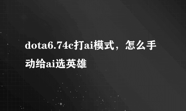 dota6.74c打ai模式，怎么手动给ai选英雄