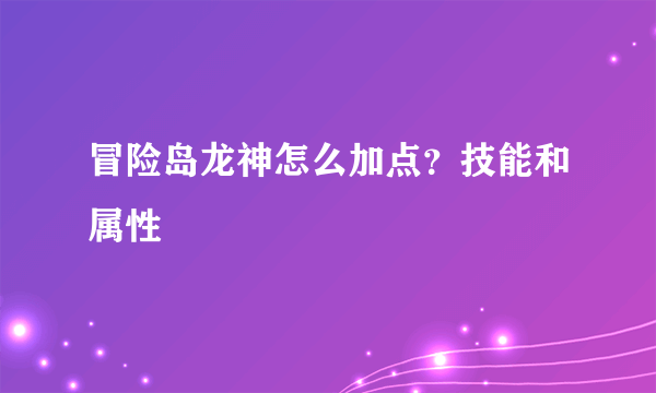 冒险岛龙神怎么加点？技能和属性