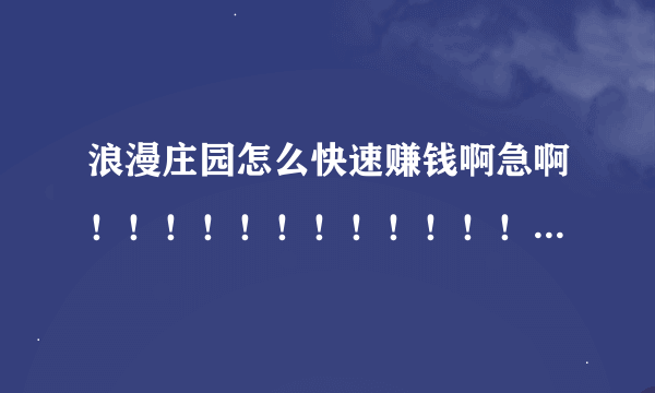 浪漫庄园怎么快速赚钱啊急啊！！！！！！！！！！！！~~~~