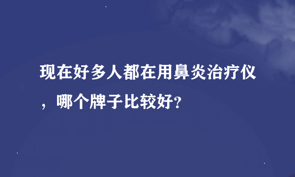 现在好多人都在用鼻炎治疗仪，哪个牌子比较好？