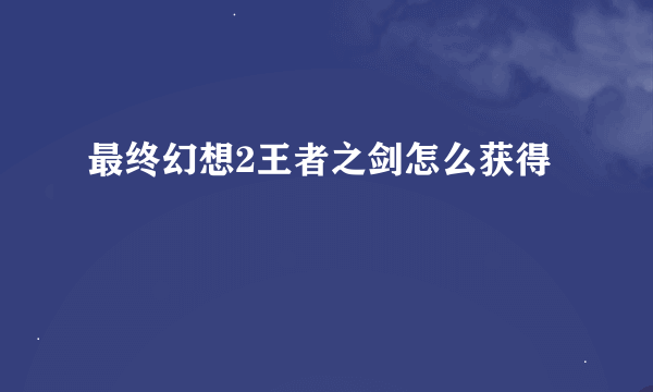 最终幻想2王者之剑怎么获得