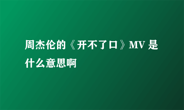 周杰伦的《开不了口》MV 是什么意思啊