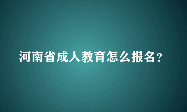 河南省成人教育怎么报名？