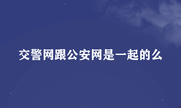 交警网跟公安网是一起的么