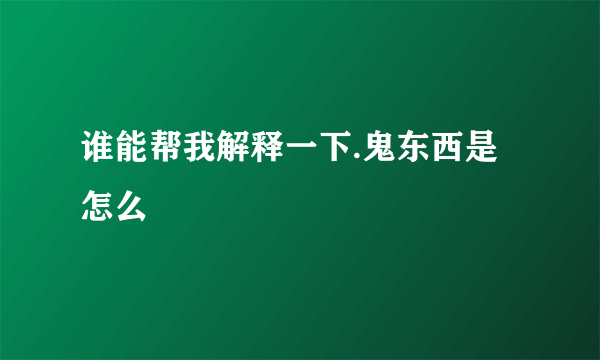 谁能帮我解释一下.鬼东西是怎么