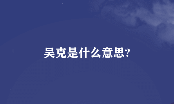 吴克是什么意思?