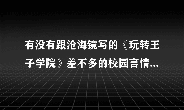 有没有跟沧海镜写的《玩转王子学院》差不多的校园言情小说？最好加上简介。