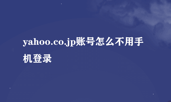 yahoo.co.jp账号怎么不用手机登录