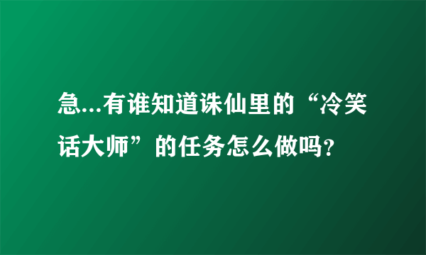 急...有谁知道诛仙里的“冷笑话大师”的任务怎么做吗？