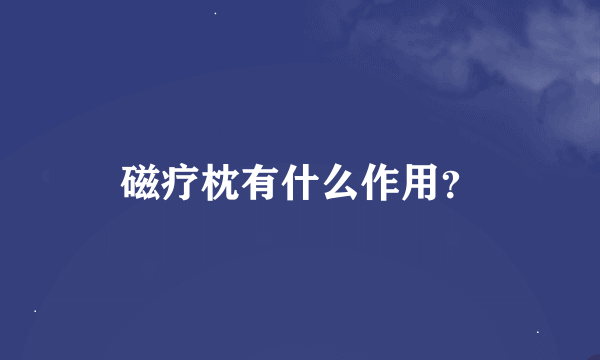 磁疗枕有什么作用？