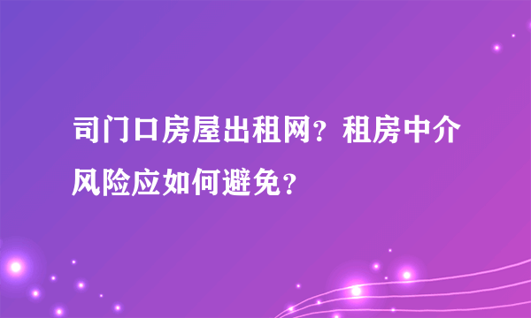 司门口房屋出租网？租房中介风险应如何避免？