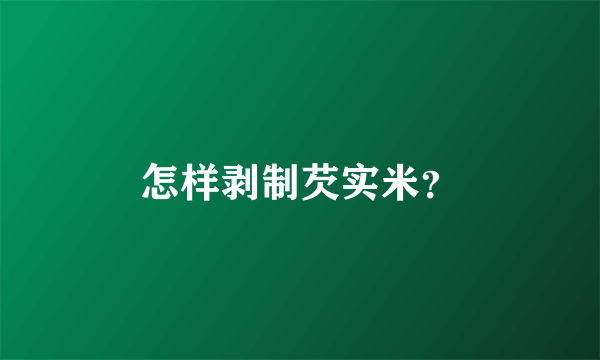 怎样剥制芡实米？