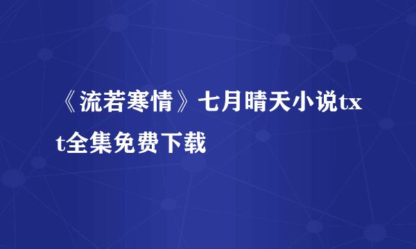 《流若寒情》七月晴天小说txt全集免费下载