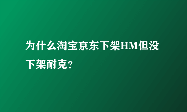 为什么淘宝京东下架HM但没下架耐克？