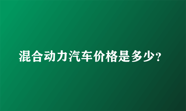 混合动力汽车价格是多少？