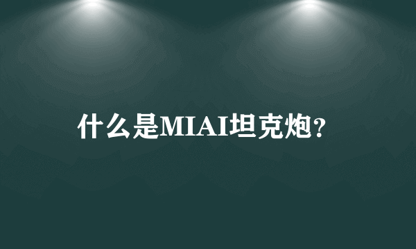 什么是MIAI坦克炮？