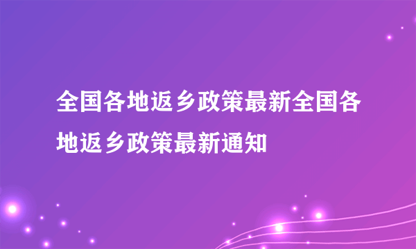 全国各地返乡政策最新全国各地返乡政策最新通知