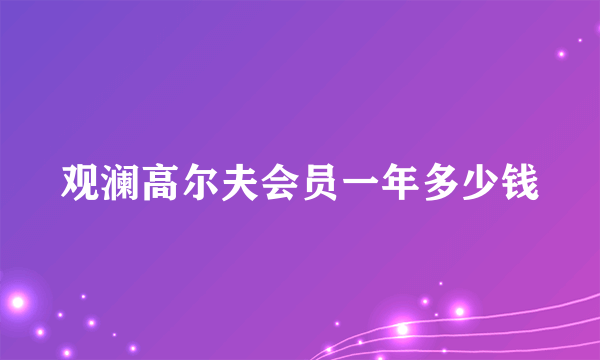 观澜高尔夫会员一年多少钱