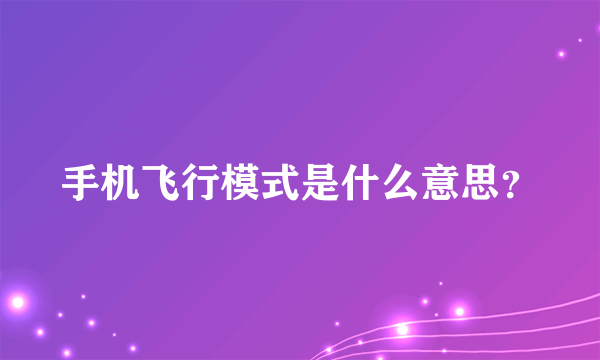 手机飞行模式是什么意思？