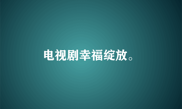 电视剧幸福绽放。