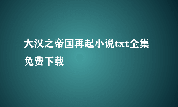 大汉之帝国再起小说txt全集免费下载