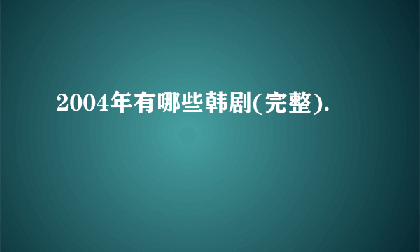 2004年有哪些韩剧(完整).