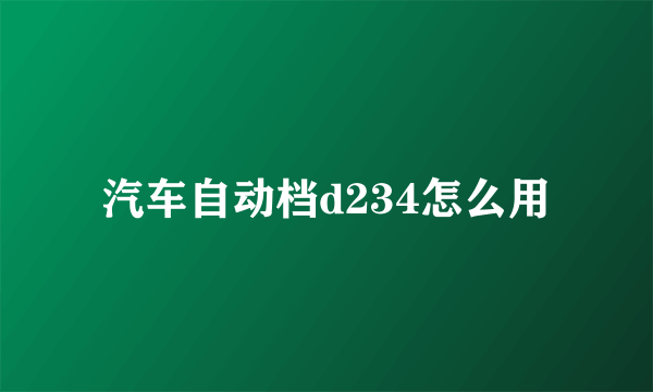 汽车自动档d234怎么用