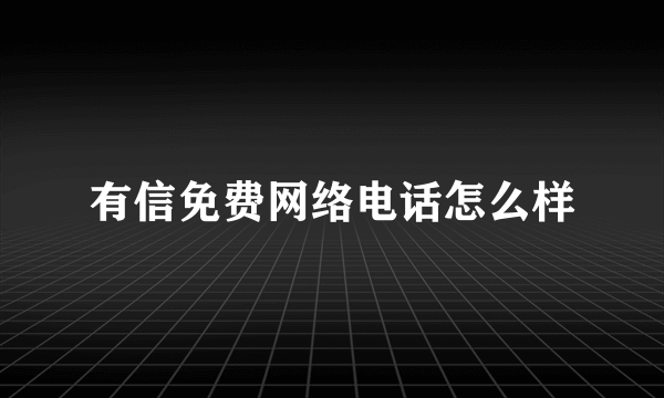 有信免费网络电话怎么样