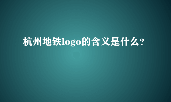 杭州地铁logo的含义是什么？