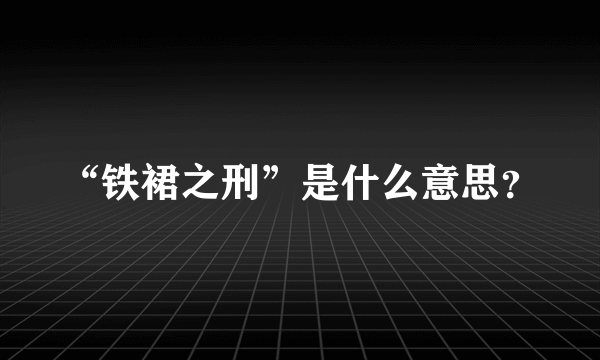 “铁裙之刑”是什么意思？