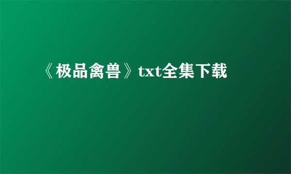 《极品禽兽》txt全集下载