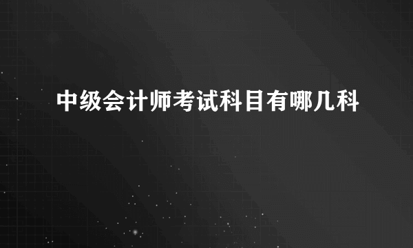 中级会计师考试科目有哪几科