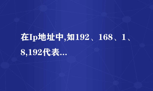 在Ip地址中,如192、168、1、8,192代表什么?168代表什么?1代表什么?8代表什么?