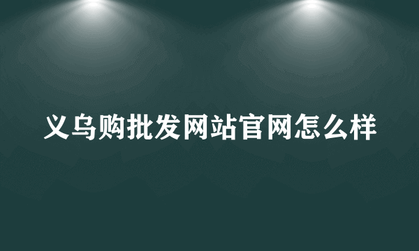 义乌购批发网站官网怎么样