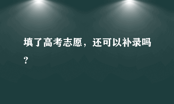 填了高考志愿，还可以补录吗？