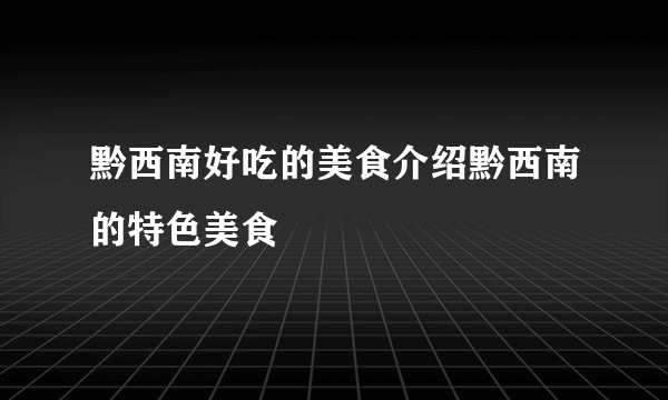 黔西南好吃的美食介绍黔西南的特色美食