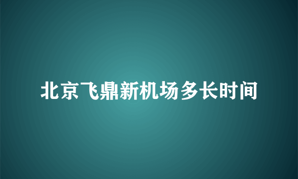 北京飞鼎新机场多长时间