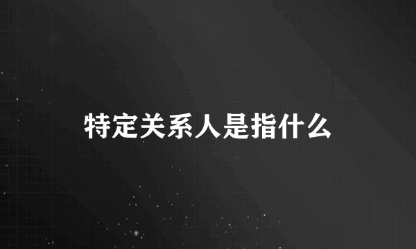 特定关系人是指什么