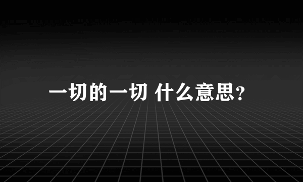 一切的一切 什么意思？