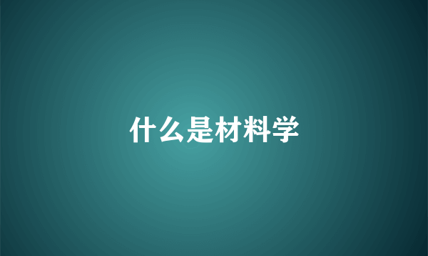 什么是材料学