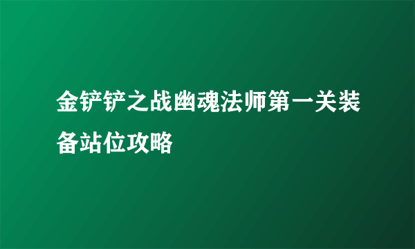 金铲铲之战幽魂法师第一关装备站位攻略