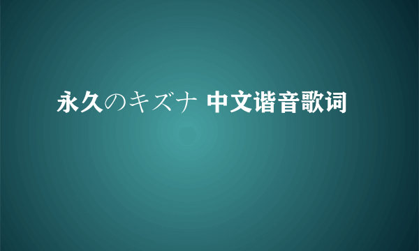 永久のキズナ 中文谐音歌词