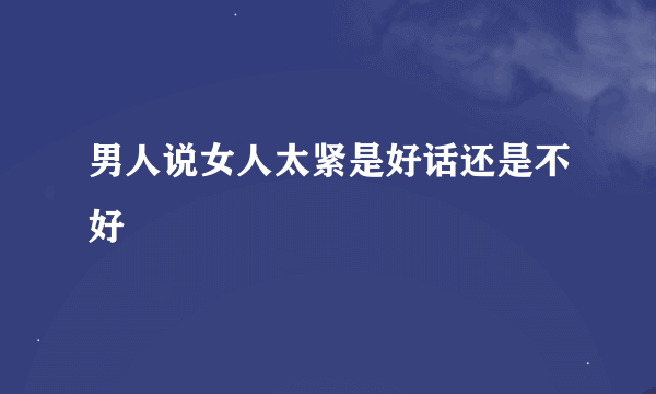 男人说女人太紧是好话还是不好